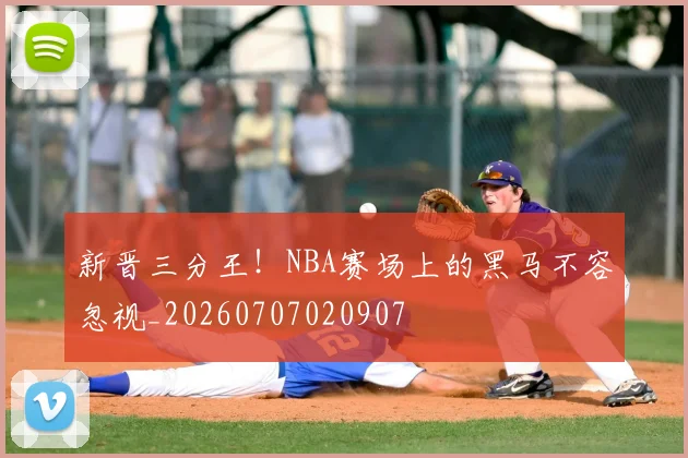新晋三分王!NBA赛场上的黑马不容忽视_20260707020907