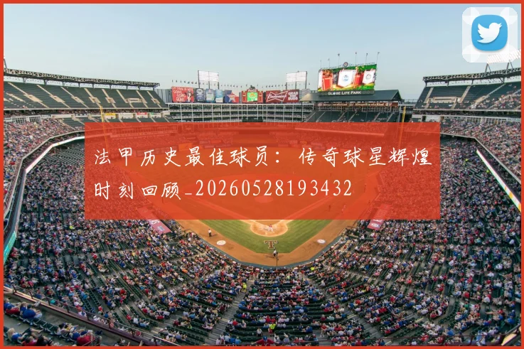 法甲历史最佳球员：传奇球星辉煌时刻回顾_20260528193432
