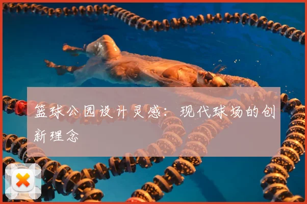 篮球公园设计灵感：现代球场的创新理念