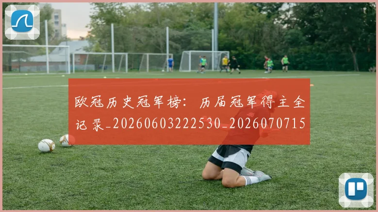 欧冠历史冠军榜：历届冠军得主全记录_20260603222530_20260707150538_20260801180211
