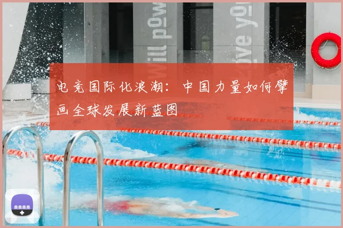 电竞国际化浪潮：中国力量如何擘画全球发展新蓝图