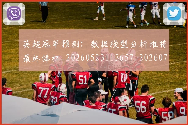 英超冠军预测：数据模型分析谁将最终捧杯_20260523113657_20260710004807